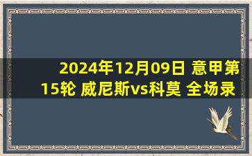 2024年12月09日 意甲第15轮 威尼斯vs科莫 全场录像